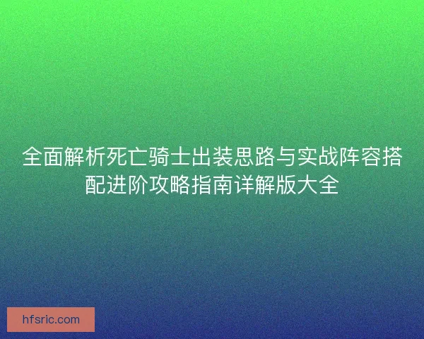 全面解析死亡骑士出装思路与实战阵容搭配进阶攻略指南详解版大全