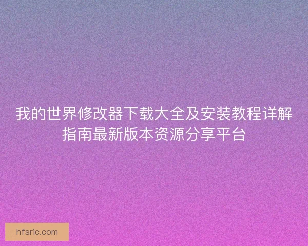 我的世界修改器下载大全及安装教程详解指南最新版本资源分享平台