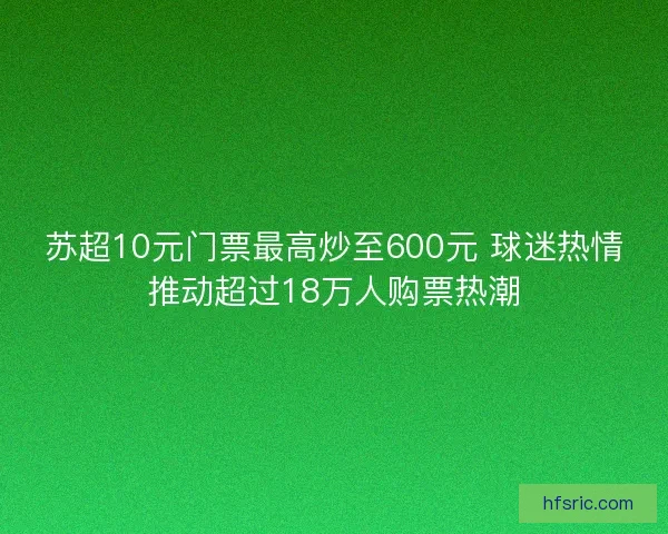 苏超10元门票最高炒至600元 球迷热情推动超过18万人购票热潮
