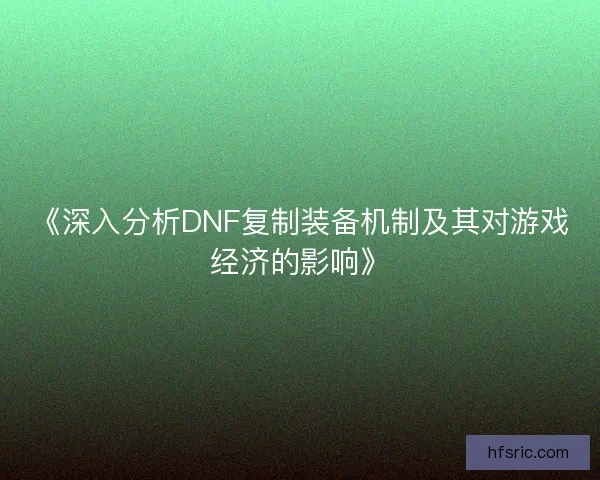 《深入分析DNF复制装备机制及其对游戏经济的影响》