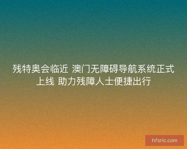 残特奥会临近 澳门无障碍导航系统正式上线 助力残障人士便捷出行