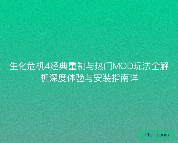 生化危机4经典重制与热门MOD玩法全解析深度体验与安装指南详