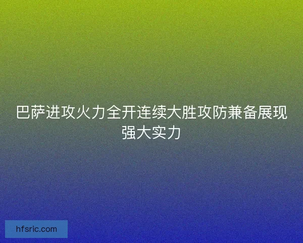 巴萨进攻火力全开连续大胜攻防兼备展现强大实力