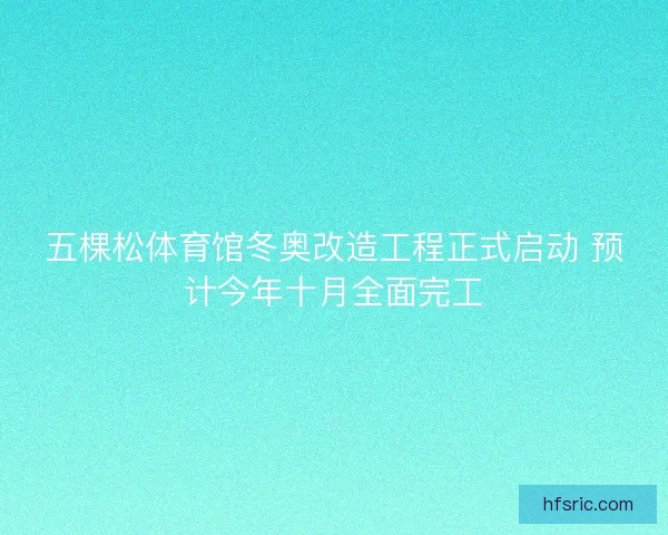 五棵松体育馆冬奥改造工程正式启动 预计今年十月全面完工