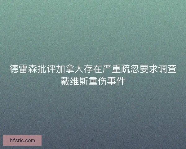 德雷森批评加拿大存在严重疏忽要求调查戴维斯重伤事件 德雷森批评加拿大存在严重疏忽要求调查戴维斯重伤事件