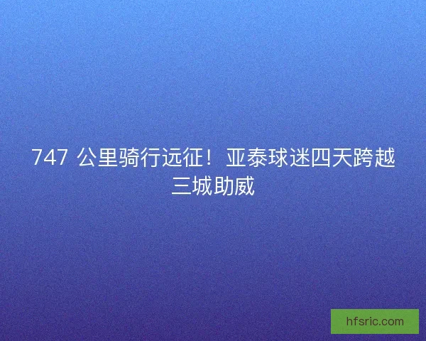 747 公里骑行远征！亚泰球迷四天跨越三城助威