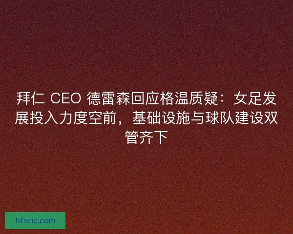 拜仁 CEO 德雷森回应格温质疑：女足发展投入力度空前，基础设施与球队建设双管齐下