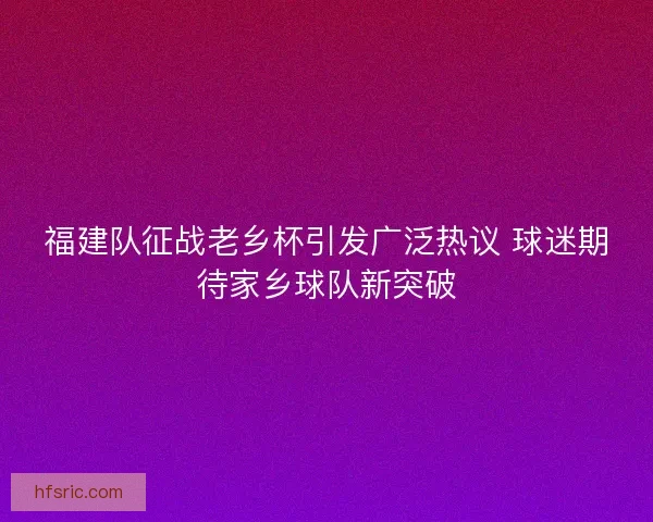 福建队征战老乡杯引发广泛热议 球迷期待家乡球队新突破