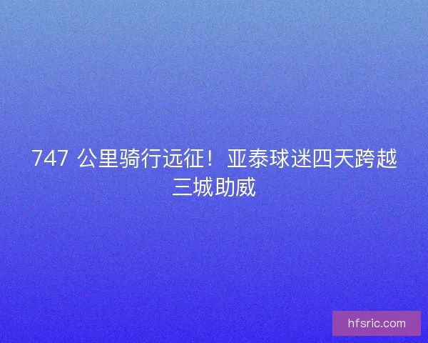747 公里骑行远征！亚泰球迷四天跨越三城助威