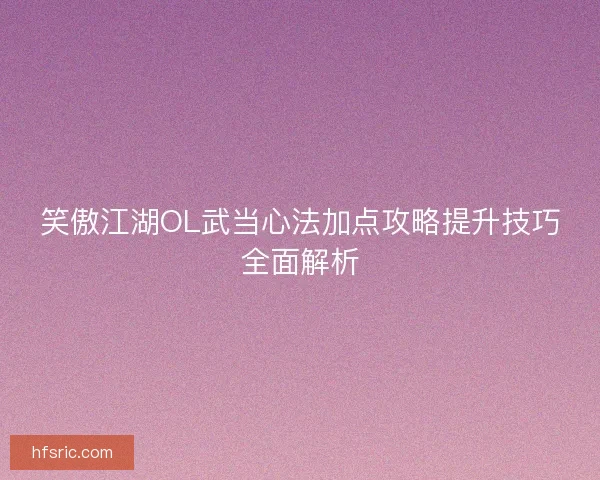 笑傲江湖OL武当心法加点攻略提升技巧全面解析