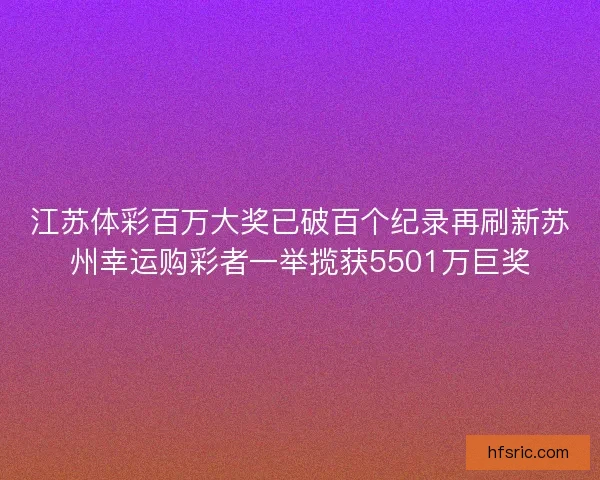 江苏体彩百万大奖已破百个纪录再刷新苏州幸运购彩者一举揽获5501万巨奖